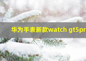 华为手表新款watch gt5pro